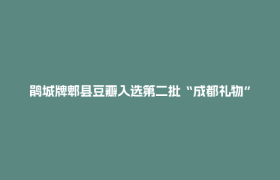 鹃城牌郫县豆瓣入选第二批“成都礼物”