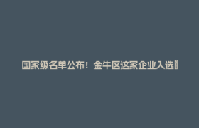 国家级名单公布！金牛区这家企业入选→