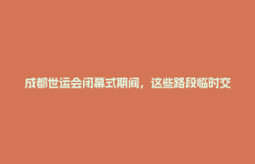 成都世运会闭幕式期间，这些路段临时交管