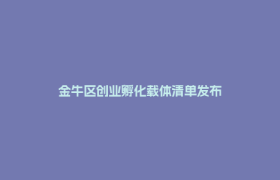金牛区创业孵化载体清单发布