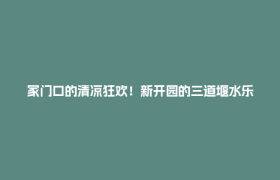 家门口的清凉狂欢！新开园的三道堰水乐园日均迎客2000人次