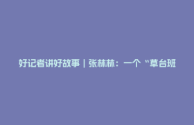 好记者讲好故事｜张林林：一个“草台班子”的重生之路
