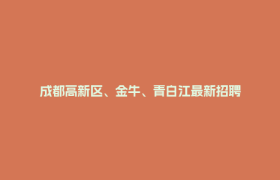 成都高新区、金牛、青白江最新招聘