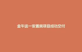金牛这一安置房项目成功交付