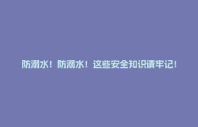 防溺水！防溺水！这些安全知识请牢记！