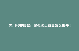 四川公安提醒：警惕这类群里混入骗子！