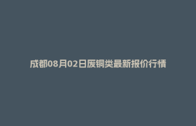 成都08月02日废铜类最新报价行情