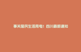 事关居民生活用电！四川最新通知