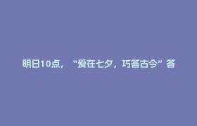 明日10点，“爱在七夕，巧答古今”答题挑战开启！快来“天府郫都”APP赢好礼~