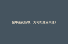 金牛茶花新城，为何如此受关注？