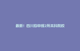 最新！四川拟申报2所本科院校