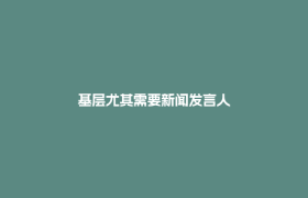 基层尤其需要新闻发言人