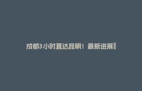 成都3小时直达昆明！最新进展→