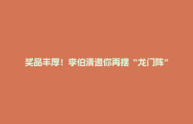 奖品丰厚！李伯清邀你再摆“龙门阵”