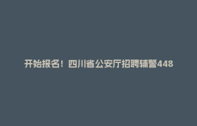 开始报名！四川省公安厅招聘辅警448名