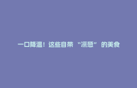 一口降温！这些自带 “凉感” 的美食才是夏日顶配