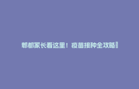 郫都家长看这里！疫苗接种全攻略→