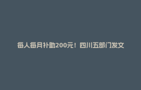 每人每月补助200元！四川五部门发文