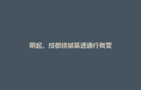明起，成都绕城高速通行有变