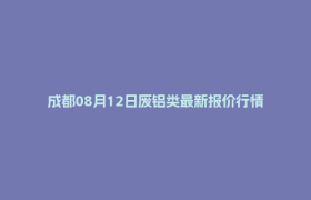 成都08月12日废铝类最新报价行情