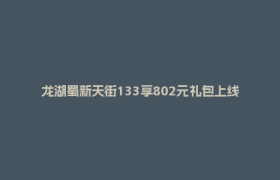 龙湖蜀新天街133享802元礼包上线！吃喝玩乐一券享！文末有礼等你拿！