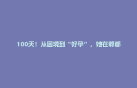 100天！从困境到“好孕”，她在郫都妇幼圆了梦