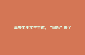 事关中小学生午休，“国标”来了