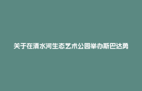 关于在清水河生态艺术公园举办斯巴达勇士赛的温馨提示