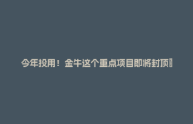 今年投用！金牛这个重点项目即将封顶→