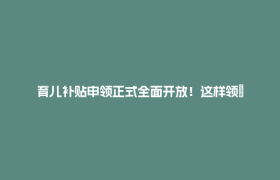育儿补贴申领正式全面开放！这样领→