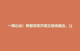 一眼心动！郫都探索农商文旅体融合，让乡村振兴画卷美出圈