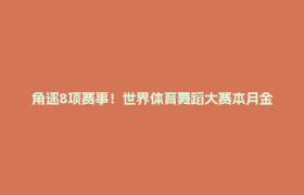 角逐8项赛事！世界体育舞蹈大赛本月金牛起舞
