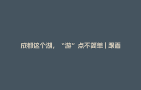 成都这个湖，“游”点不简单 | 跟着赛事游四川
