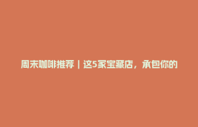周末咖啡推荐｜这5家宝藏店，承包你的秋日咖啡时光
