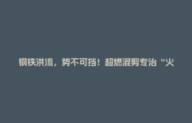 钢铁洪流，势不可挡！超燃混剪专治“火力不足恐惧症”