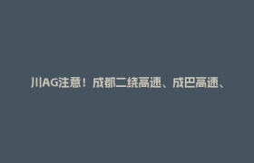 川AG注意！成都二绕高速、成巴高速、成会高速通行有变