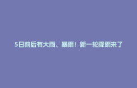 5日前后有大雨、暴雨！新一轮降雨来了