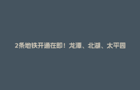 2条地铁开通在即！龙潭、北湖、太平园等片区公交线路拟调整