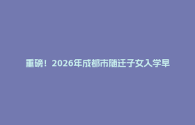 重磅！2026年成都市随迁子女入学早知道
