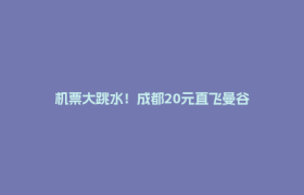 机票大跳水！成都20元直飞曼谷