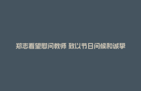 郑志看望慰问教师 致以节日问候和诚挚祝福