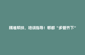 精准帮扶、培训指导！郫都“多管齐下”，助毕业生“好就业、就好业”