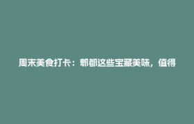 周末美食打卡：郫都这些宝藏美味，值得一试