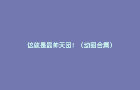 这就是最帅天团！（动图合集）