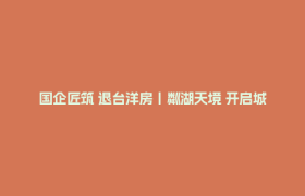 国企匠筑 退台洋房丨粼湖天境 开启城市与新质生活的双向奔赴