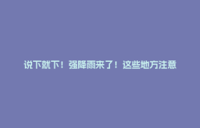 说下就下！强降雨来了！这些地方注意