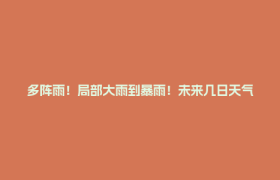 多阵雨！局部大雨到暴雨！未来几日天气→