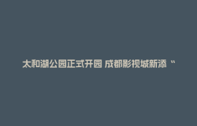 太和湖公园正式开园 成都影视城新添“生态+影视”休闲地标