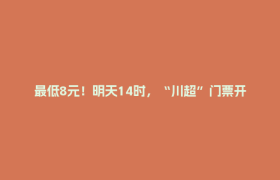 最低8元！明天14时，“川超”门票开售！
