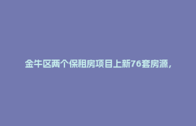 金牛区两个保租房项目上新76套房源，今起报名！